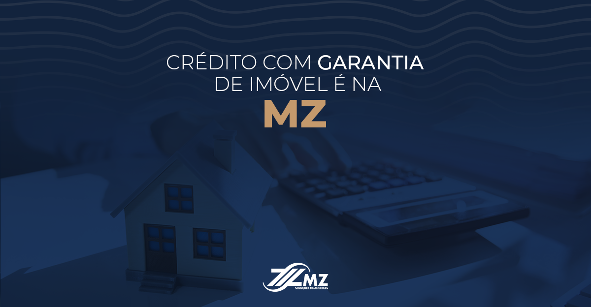 Crédito com Garantia de Imóvel é aqui na MZ